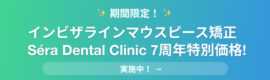 期間限定！インビザラインマウスピース矯正 Séra Dental Clinic 7周年特別価格! 実施中!